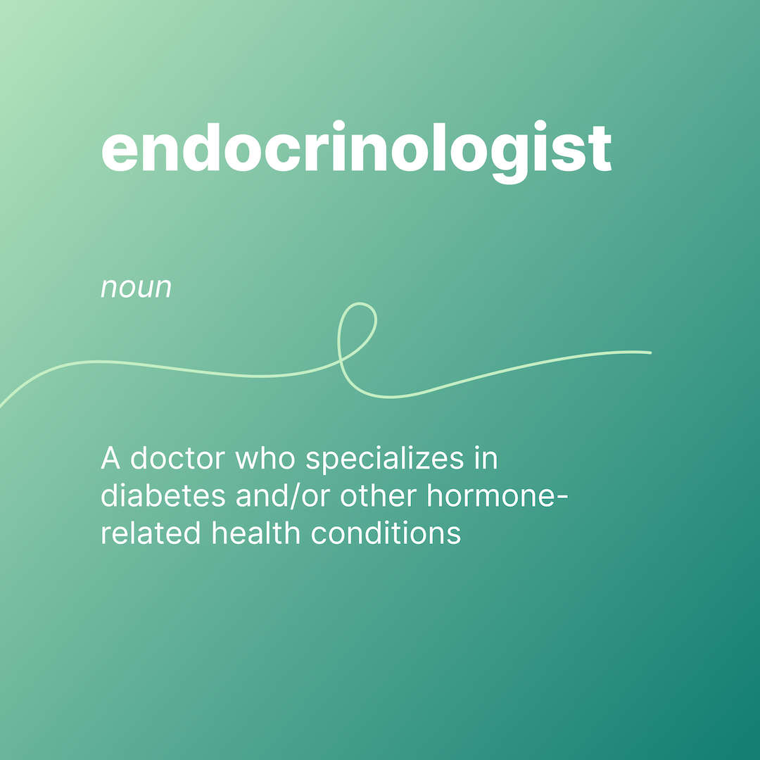 endocrinologist
noun
a doctor who specializes in diabetes and/or other hormone-related health conditions